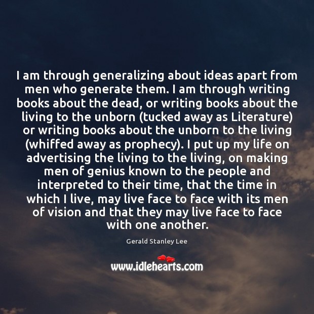 I am through generalizing about ideas apart from men who generate them. Image