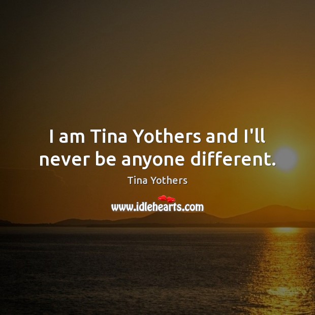 I am Tina Yothers and I’ll never be anyone different. Tina Yothers Picture Quote
