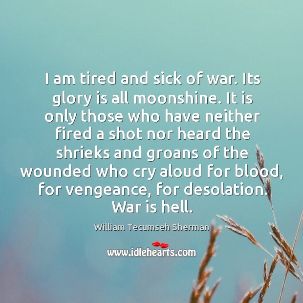 I am tired and sick of war. Its glory is all moonshine. War Quotes Image