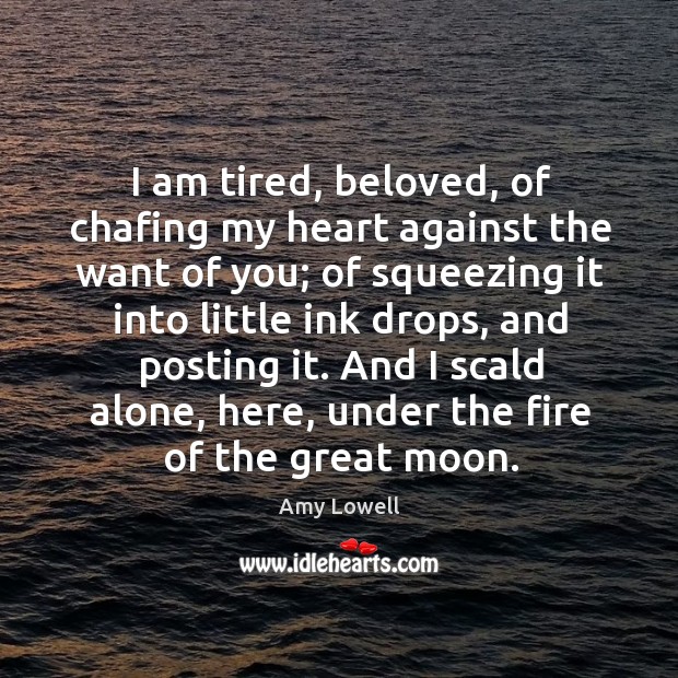 I am tired, beloved, of chafing my heart against the want of you; Heart Quotes Image