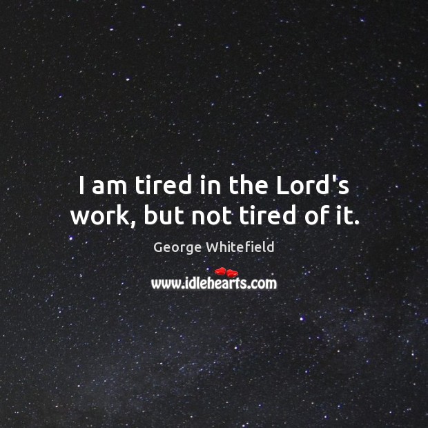I am tired in the Lord’s work, but not tired of it. Image