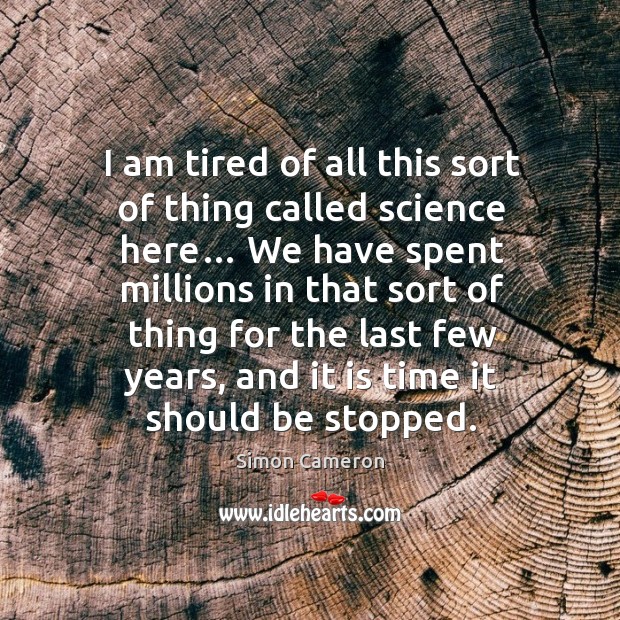 I am tired of all this sort of thing called science here… Simon Cameron Picture Quote