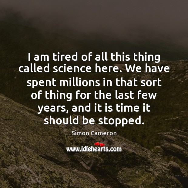 I am tired of all this thing called science here. We have Simon Cameron Picture Quote