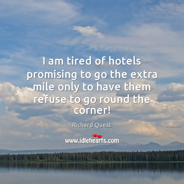 I am tired of hotels promising to go the extra mile only Richard Quest Picture Quote