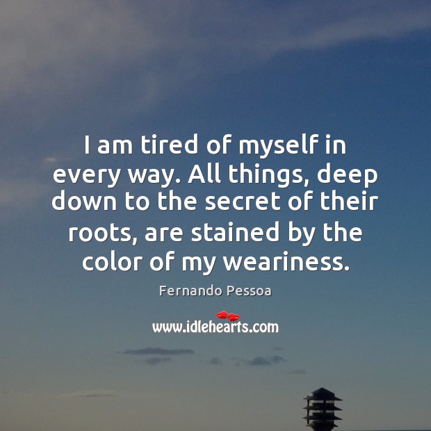 I am tired of myself in every way. All things, deep down Fernando Pessoa Picture Quote