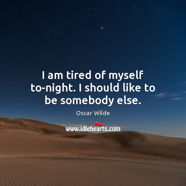 I am tired of myself to-night. I should like to be somebody else. Oscar Wilde Picture Quote