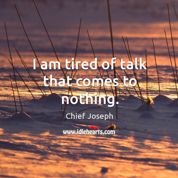 I am tired of talk that comes to nothing. Chief Joseph Picture Quote