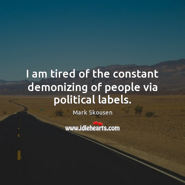 I am tired of the constant demonizing of people via political labels. Mark Skousen Picture Quote