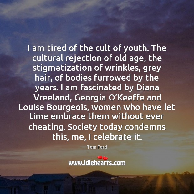 I am tired of the cult of youth. The cultural rejection of Celebrate Quotes Image