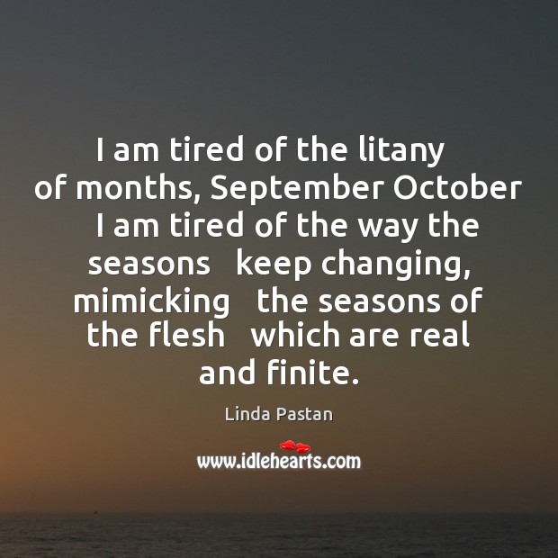 I am tired of the litany   of months, September October   I am Image