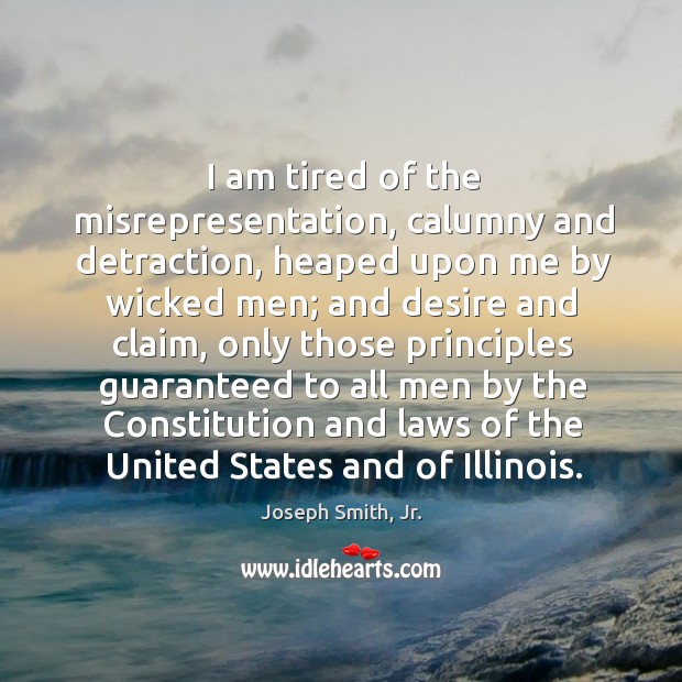 I am tired of the misrepresentation, calumny and detraction, heaped upon me Joseph Smith, Jr. Picture Quote