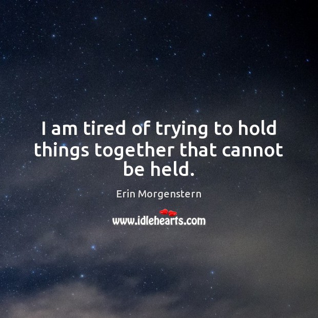 I am tired of trying to hold things together that cannot be held. Erin Morgenstern Picture Quote