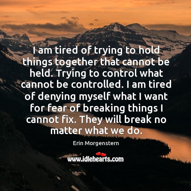 I am tired of trying to hold things together that cannot be Erin Morgenstern Picture Quote