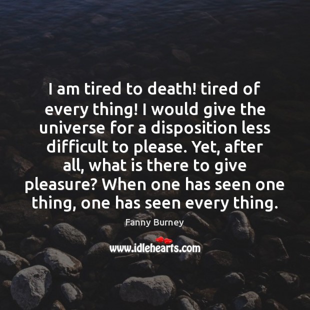 I am tired to death! tired of every thing! I would give Image