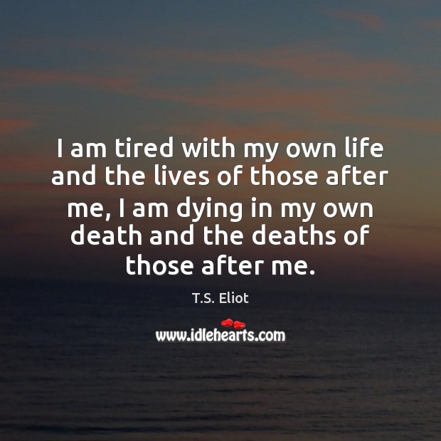 I am tired with my own life and the lives of those T.S. Eliot Picture Quote