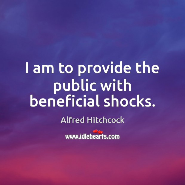 I am to provide the public with beneficial shocks. Alfred Hitchcock Picture Quote