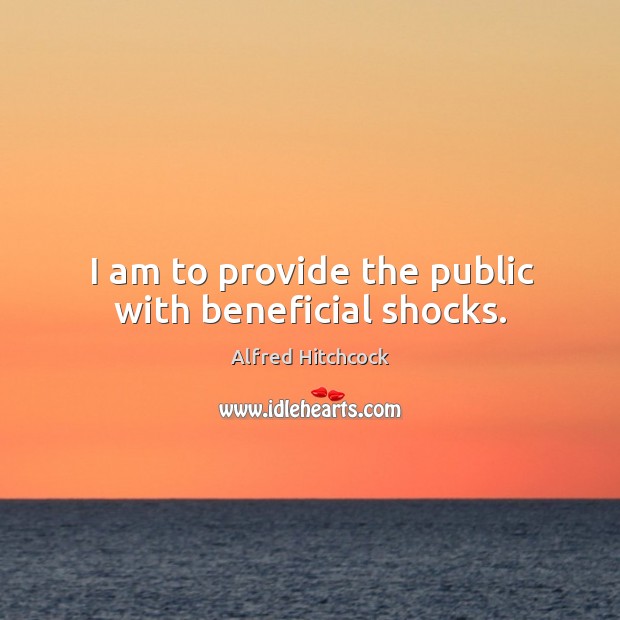 I am to provide the public with beneficial shocks. Alfred Hitchcock Picture Quote