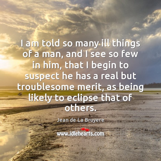 I am told so many ill things of a man, and I Jean de La Bruyere Picture Quote