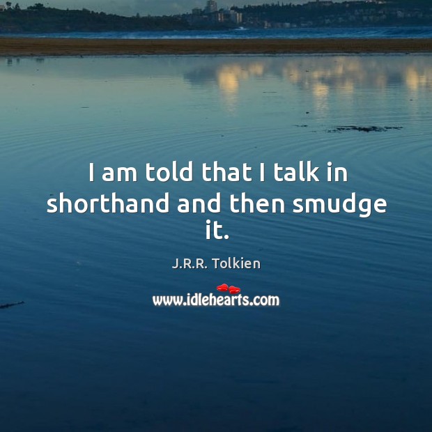 I am told that I talk in shorthand and then smudge it. J.R.R. Tolkien Picture Quote