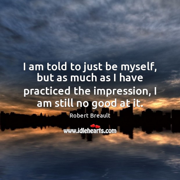I am told to just be myself, but as much as I Robert Breault Picture Quote