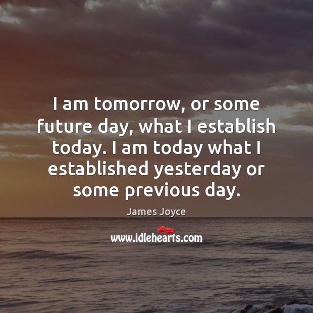 I am tomorrow, or some future day, what I establish today. I James Joyce Picture Quote