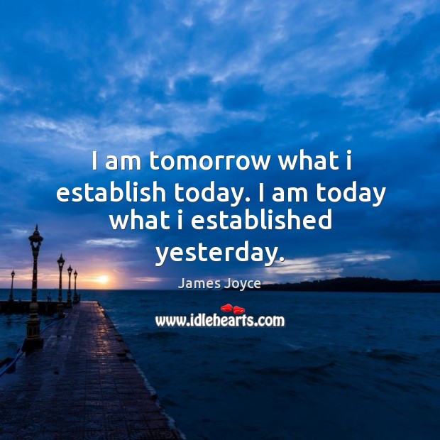 I am tomorrow what I establish today. I am today what I established yesterday. Image