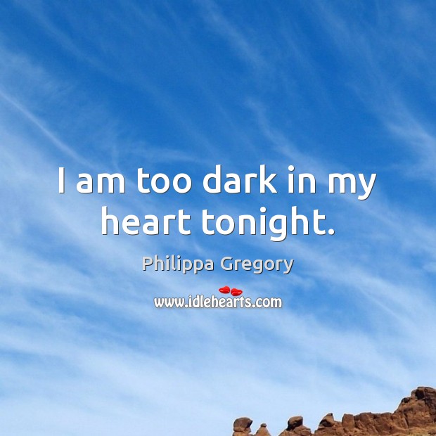I am too dark in my heart tonight. Philippa Gregory Picture Quote