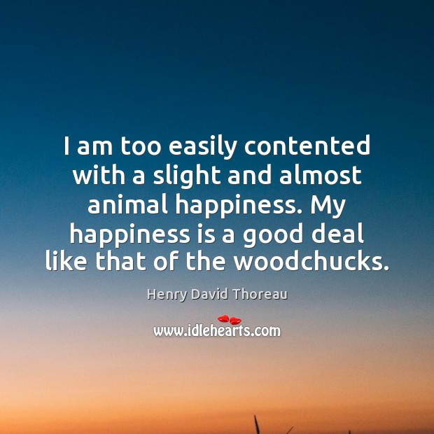 I am too easily contented with a slight and almost animal happiness. Happiness Quotes Image