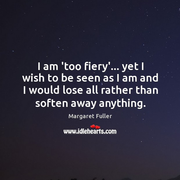 I am ‘too fiery’… yet I wish to be seen as I Margaret Fuller Picture Quote
