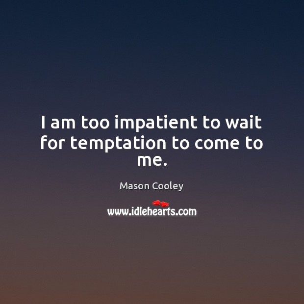 I am too impatient to wait for temptation to come to me. Image