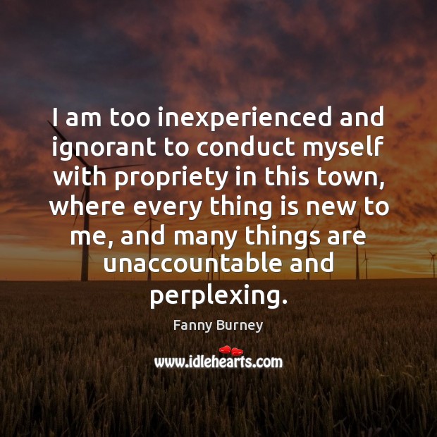 I am too inexperienced and ignorant to conduct myself with propriety in Fanny Burney Picture Quote
