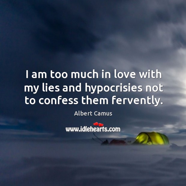 I am too much in love with my lies and hypocrisies not to confess them fervently. Albert Camus Picture Quote