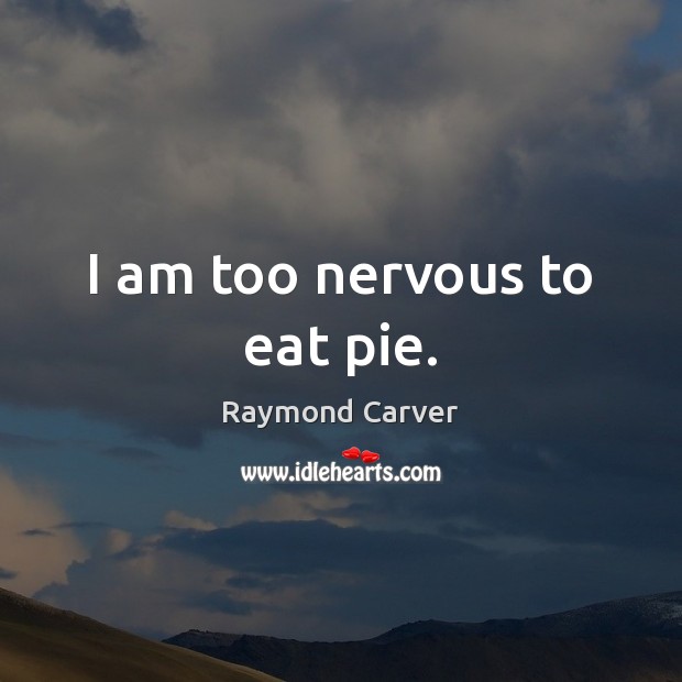 I am too nervous to eat pie. Raymond Carver Picture Quote