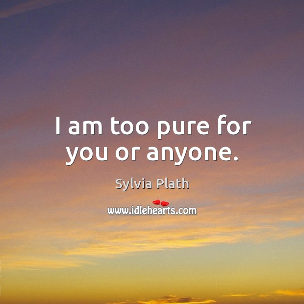 I am too pure for you or anyone. Sylvia Plath Picture Quote