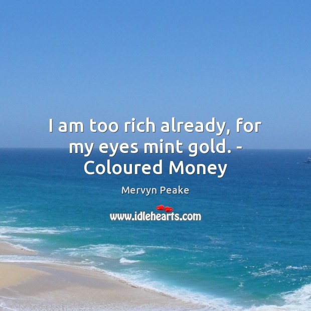 I am too rich already, for my eyes mint gold. – Coloured Money Mervyn Peake Picture Quote