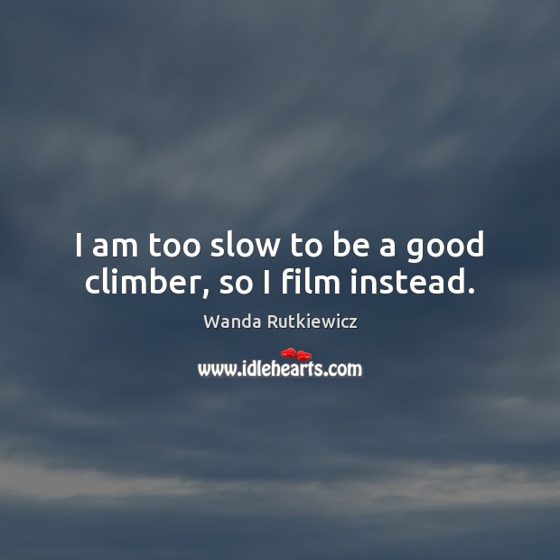 I am too slow to be a good climber, so I film instead. Wanda Rutkiewicz Picture Quote