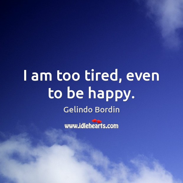 I am too tired, even to be happy. Image
