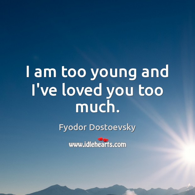 I am too young and I’ve loved you too much. Image