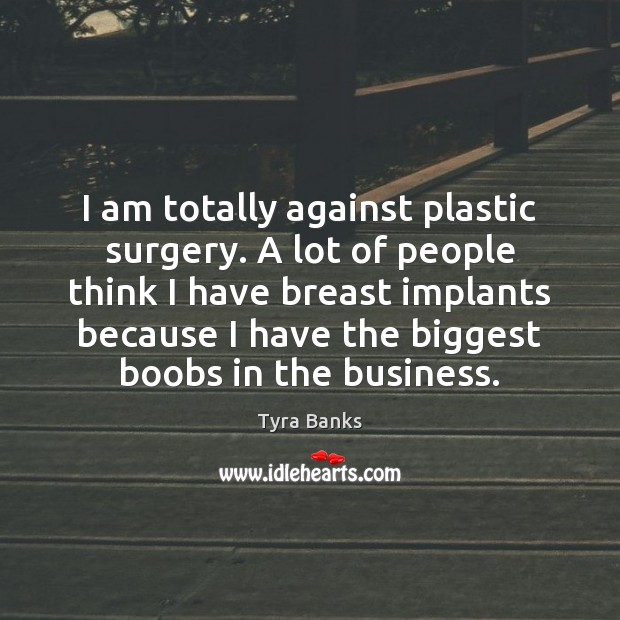 I am totally against plastic surgery. A lot of people think I Tyra Banks Picture Quote
