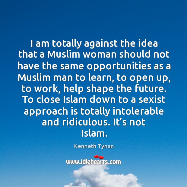 I am totally against the idea that a muslim woman should not have the same opportunities Kenneth Tynan Picture Quote