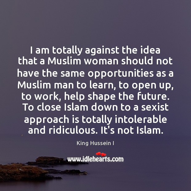 I am totally against the idea that a Muslim woman should not King Hussein I Picture Quote