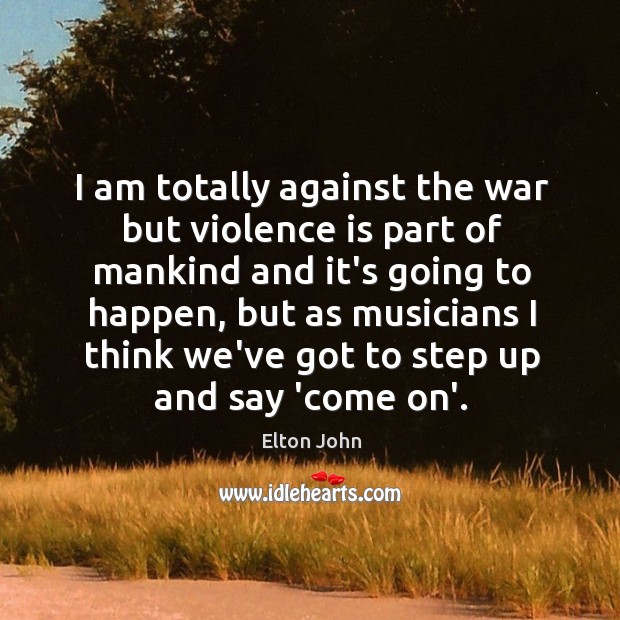 I am totally against the war but violence is part of mankind Elton John Picture Quote