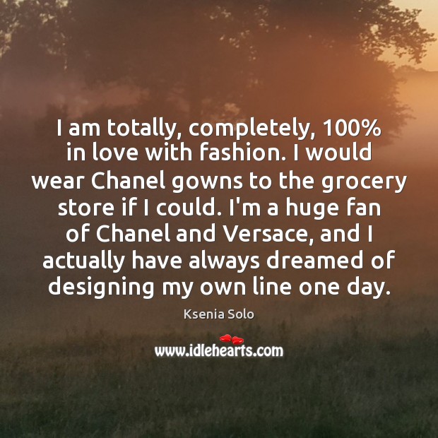 I am totally, completely, 100% in love with fashion. I would wear Chanel Ksenia Solo Picture Quote