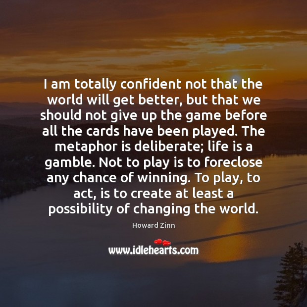 I am totally confident not that the world will get better, but Howard Zinn Picture Quote