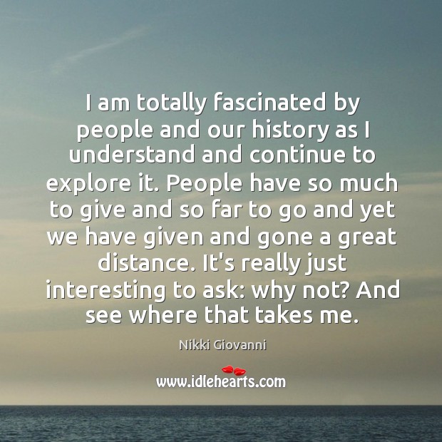 I am totally fascinated by people and our history as I understand Nikki Giovanni Picture Quote