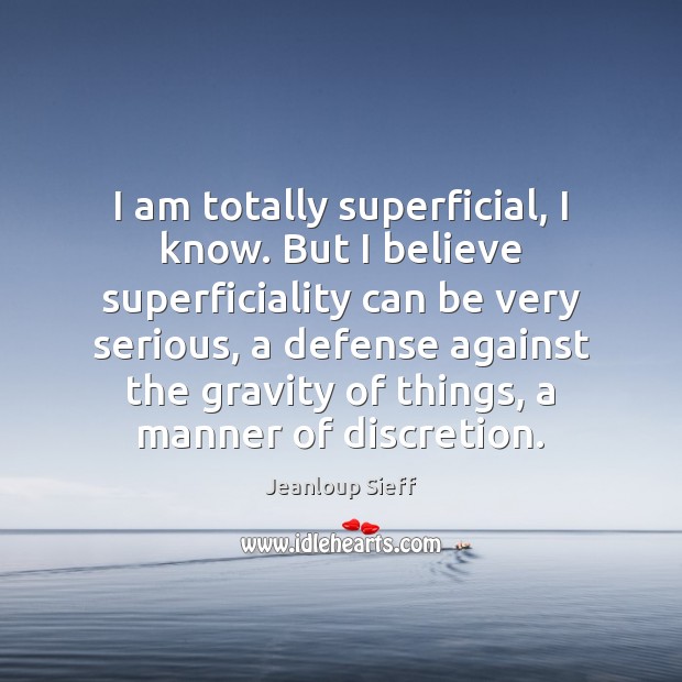 I am totally superficial, I know. But I believe superficiality can be Jeanloup Sieff Picture Quote