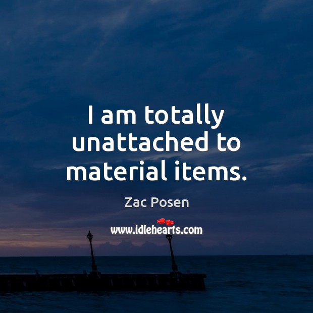 I am totally unattached to material items. Zac Posen Picture Quote