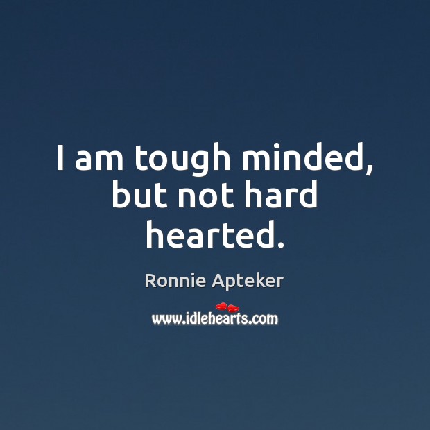 I am tough minded, but not hard hearted. Ronnie Apteker Picture Quote