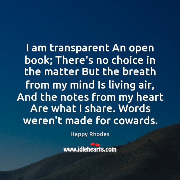 I am transparent An open book; There’s no choice in the matter Happy Rhodes Picture Quote