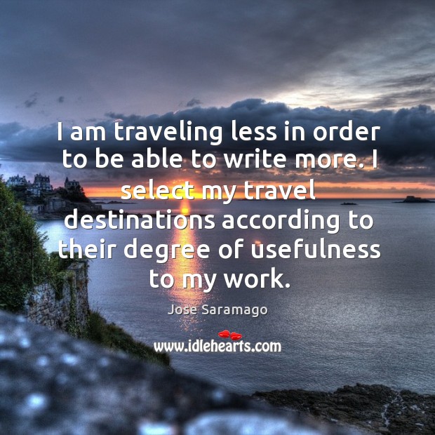 I am traveling less in order to be able to write more. Jose Saramago Picture Quote